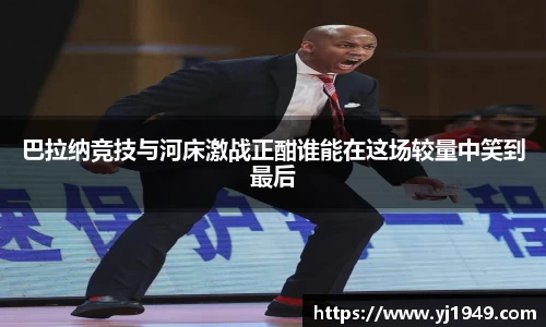 巴拉纳竞技与河床激战正酣谁能在这场较量中笑到最后